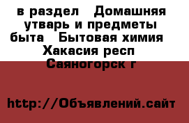  в раздел : Домашняя утварь и предметы быта » Бытовая химия . Хакасия респ.,Саяногорск г.